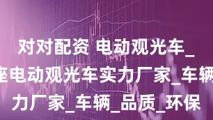 对对配资 电动观光车_敞篷式8座电动观光车实力厂家_车辆_品质_环保
