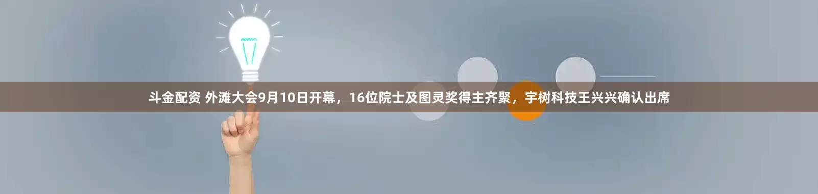 斗金配资 外滩大会9月10日开幕，16位院士及图灵奖得主齐聚，宇树科技王兴兴确认出席