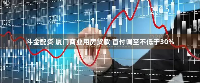 斗金配资 厦门商业用房贷款 首付调至不低于30%